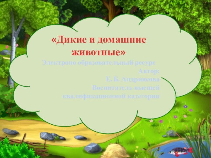 «Дикие и домашние животные» Электроно образовательный ресурсАвтор: Е. Б. АндриясоваВоспитатель высшей квалификационной категории