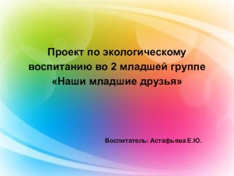 Презентация к проекту Наши младшие друзья . презентация к уроку по окружающему миру (младшая группа)