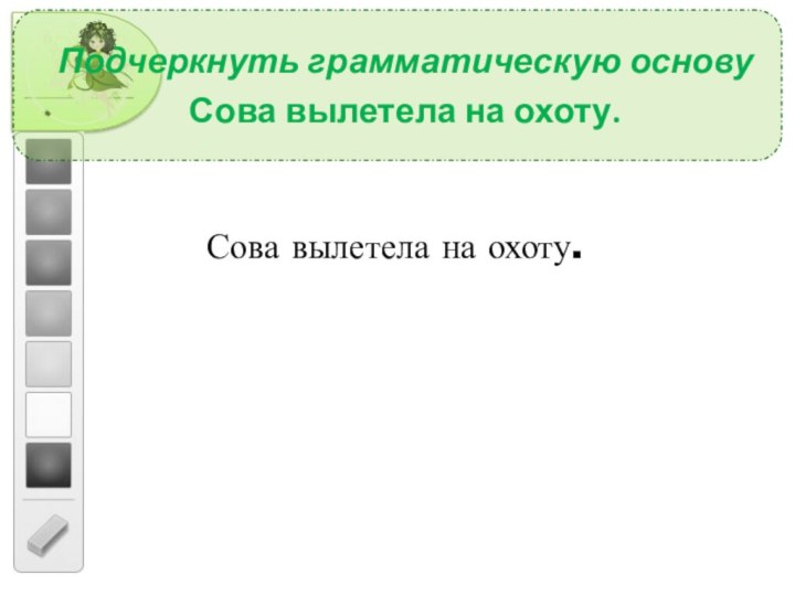 Подчеркнуть грамматическую основуСова вылетела на охоту.Сова вылетела на охоту.