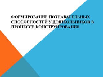 Формирование познавательных способностей у дошкольников в процессе конструирования презентация к уроку по конструированию, ручному труду (подготовительная группа)