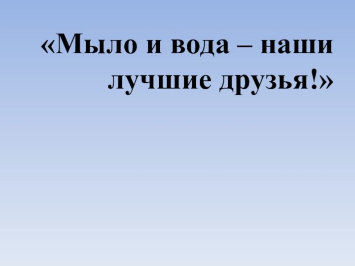 «Мыло и вода – наши лучшие друзья!»