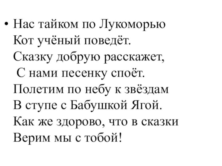 Нас тайком по ЛукоморьюКот учёный поведёт.Сказку добрую расскажет, С нами песенку споёт.Полетим