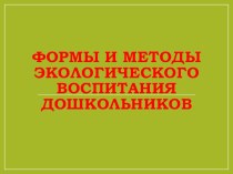 Презентация Формы и методы экологического воспитания дошкольников презентация Презентация Формы и методы экологического воспитания дошкольников