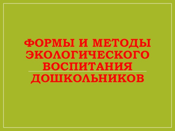 ФОРМЫ И МЕТОДЫ ЭКОЛОГИЧЕСКОГО ВОСПИТАНИЯ ДОШКОЛЬНИКОВ