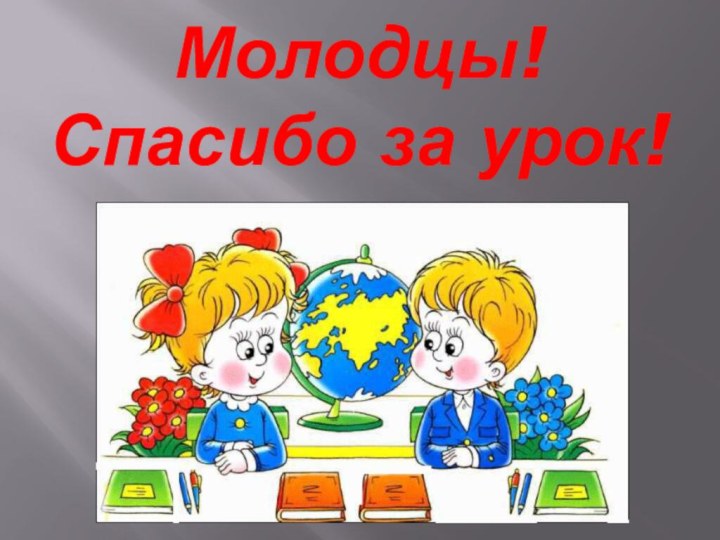 Молодцы!  Спасибо за урок!