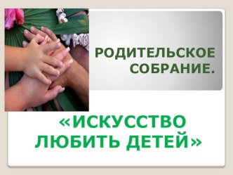 презентация родительского собрания Искусство любить детей. презентация к уроку