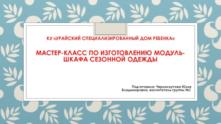 КУ «Урайский специализированный дом ребенка»  Мастер-класс по изготовлению модуль-шкафа сезонной одеждыПодготовила: