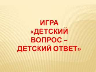 Игра с родителями Детский вопрос - детский ответ методическая разработка