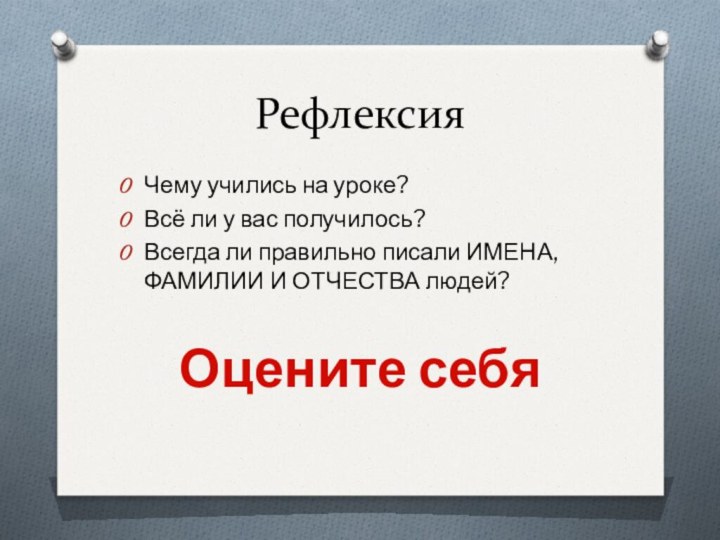 РефлексияЧему учились на уроке?Всё ли у вас получилось?Всегда ли правильно писали ИМЕНА,