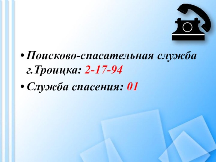 Поисково-спасательная служба г.Троицка: 2-17-94 Служба спасения: 01