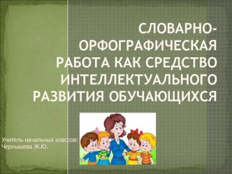 Словарно – орфографическая работа как средство интеллектуального развития обучающихся материал