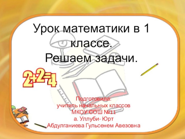 Урок математики в 1 классе. Решаем задачи.Подготовила: учитель начальных классовМКОУ СОШ №11