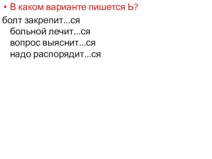 В каком варианте пишется Ь? болт закрепит...ся больной лечит...ся вопрос выяснит...ся надо распорядит...ся