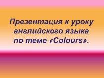 Презентация к уроку английского языка по теме Цвета презентация к уроку по иностранному языку (1 класс) по теме