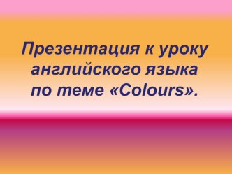 Презентация к уроку английского языка по теме Цвета презентация к уроку по иностранному языку (1 класс) по теме