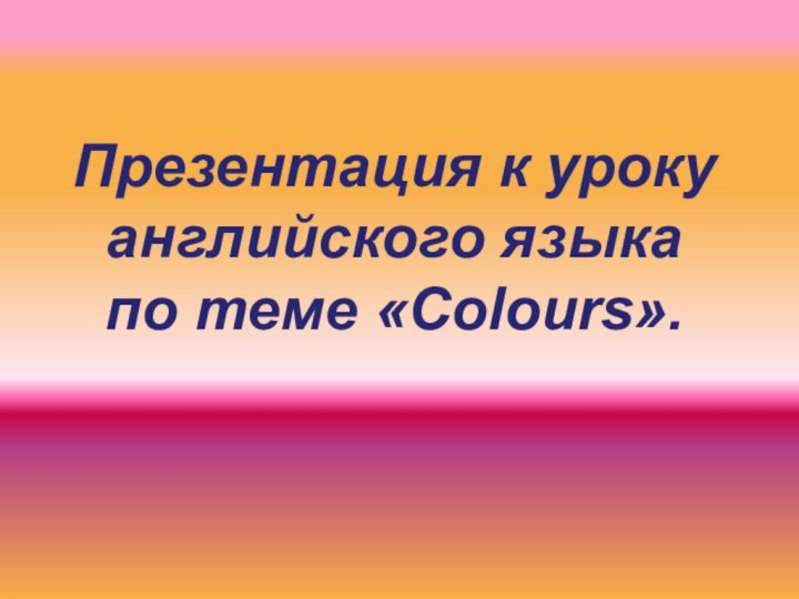 Презентация к уроку английского языка  по теме «Colours».