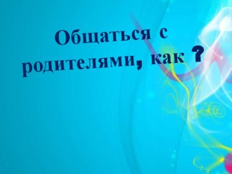 Общаться с родителями,как?-консультация для воспитателей консультация