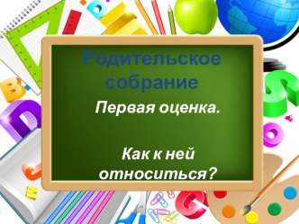 Презентация к родительскому собранию во 2-ом классе Первая оценка. Как к ней относиться? презентация к уроку (2 класс) по теме