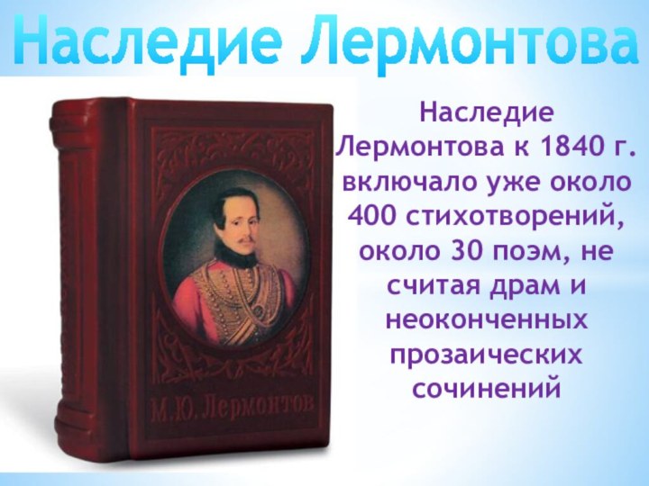 Наследие ЛермонтоваНаследие Лермонтова к 1840 г. включало уже около 400 стихотворений, около