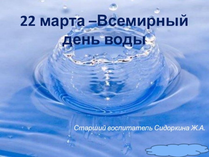 22 марта –Всемирный день воды Старший воспитатель Сидоркина Ж.А.