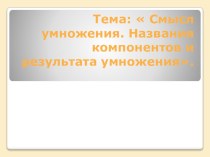 Презентация к уроку математики 2 классТема  Смысл умножения. Названия компонентов и результата умножения. презентация к уроку по математике (2 класс)