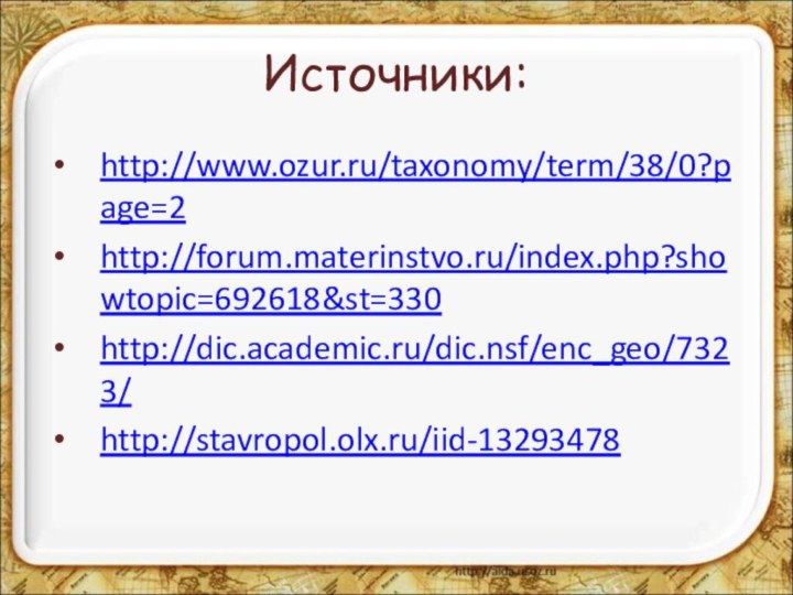 Источники:http://www.ozur.ru/taxonomy/term/38/0?page=2http://forum.materinstvo.ru/index.php?showtopic=692618&st=330http://dic.academic.ru/dic.nsf/enc_geo/7323/http://stavropol.olx.ru/iid-13293478