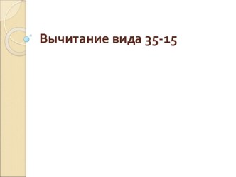 Презентация по теме Вычитание вида 35-15 презентация к уроку по математике (2 класс) по теме