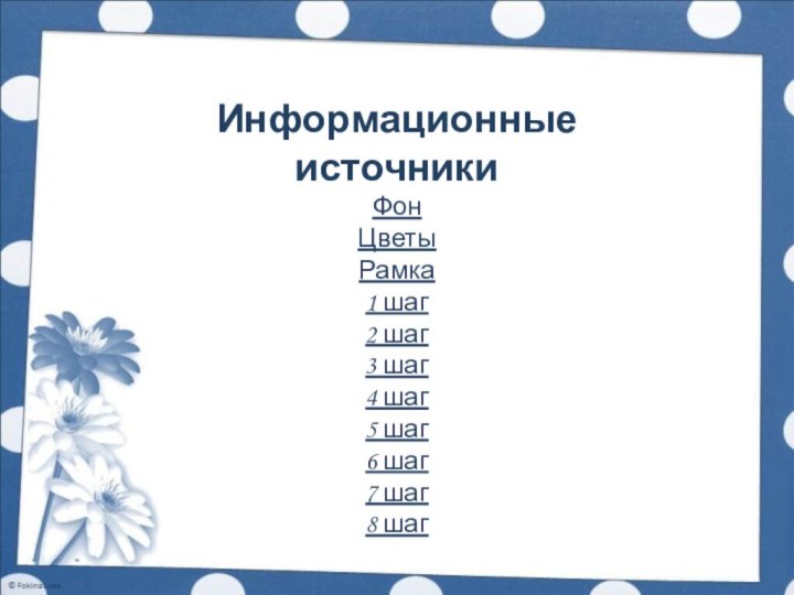 Информационные источникиФон  Цветы  Рамка  1 шаг2 шаг3 шаг4 шаг5 шаг6 шаг7 шаг8 шаг