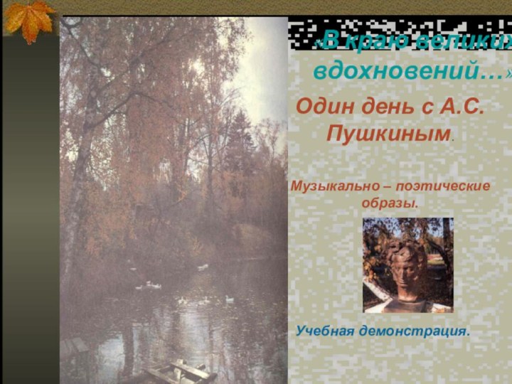 «В краю великих вдохновений…»Один день с А.С.Пушкиным.Музыкально – поэтические образы.Учебная демонстрация.