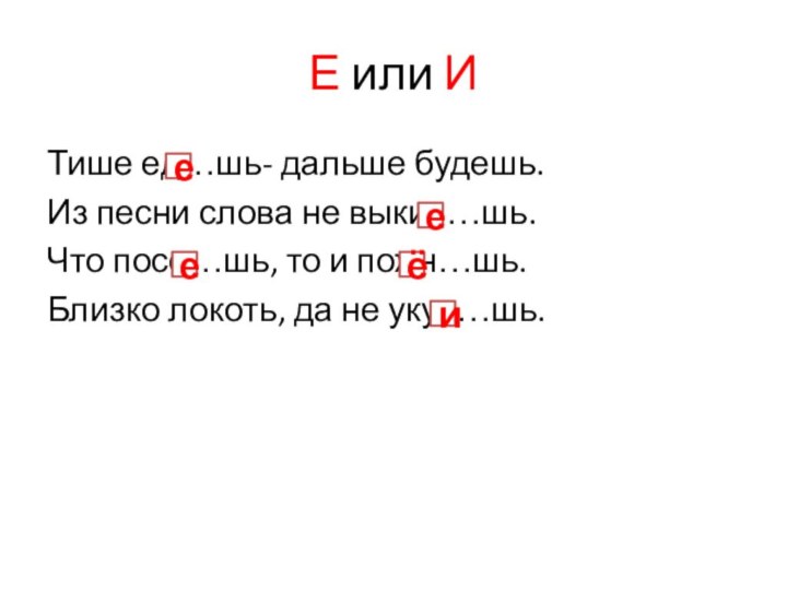 Е или ИТише ед…шь- дальше будешь.Из песни слова не выкин…шь.Что посе…шь, то