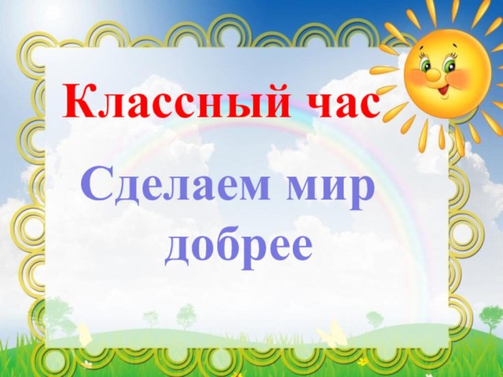 Классный часСделаем мир  добрее