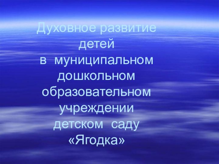 Духовное развитие детей  в муниципальном дошкольном образовательном учреждении  детском саду  «Ягодка»