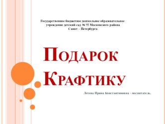 Презентация Подарок Крафтику презентация к уроку по аппликации, лепке (младшая группа)