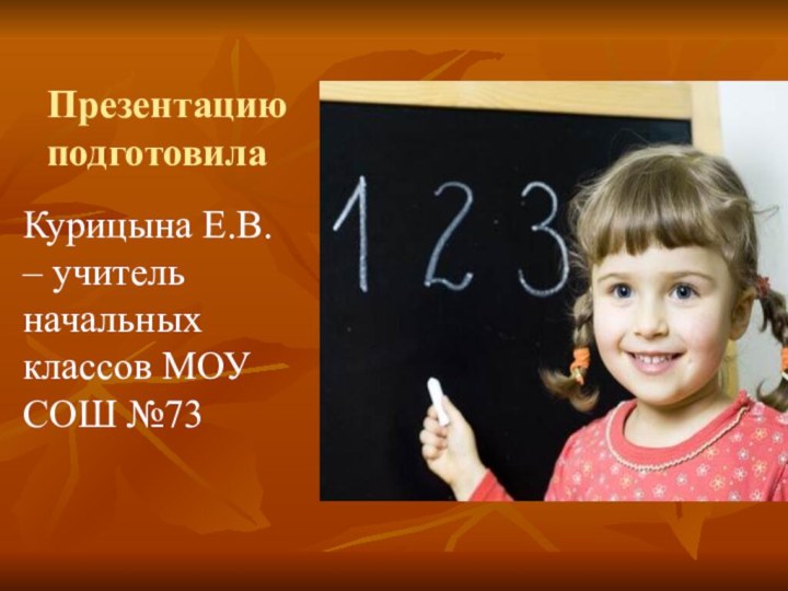 Презентацию подготовилаКурицына Е.В. – учитель начальных классов МОУ СОШ №73