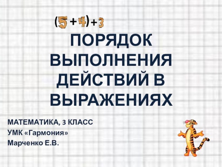 ПОРЯДОК ВЫПОЛНЕНИЯ ДЕЙСТВИЙ В ВЫРАЖЕНИЯХМАТЕМАТИКА, 3 КЛАССУМК «Гармония»Марченко Е.В.+()+