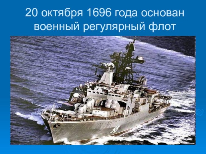 20 октября 1696 года основан военный регулярный флот