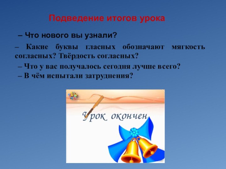 – Что нового вы узнали?Подведение итогов урока– Какие буквы гласных обозначают мягкость