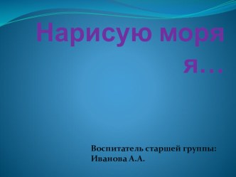 Презентация Нарисую море я ... презентация к уроку по рисованию (старшая группа)