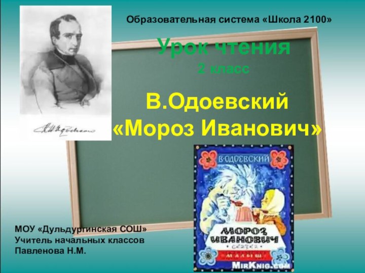 В.Одоевский «Мороз Иванович»МОУ «Дульдургинская СОШ»Учитель начальных классовПавленова Н.М.Образовательная система «Школа 2100»Урок чтения2 класс