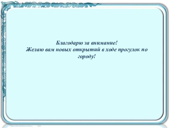 Благодарю за внимание! Желаю вам новых открытий в ходе прогулок по городу!