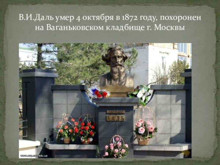 В.И.Даль умер 4 октября в 1872 году, похоронен на Ваганьковском кладбище г. Москвы