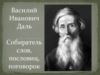 Презентация Василий Иванович Даль - собиратель слов, пословиц, поговорок. презентация к уроку русского языка (4 класс) по теме