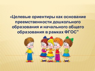 Целевые ориентиры как основание преемственности дошкольного образования и начального общего образования в рамках ФГОС презентация