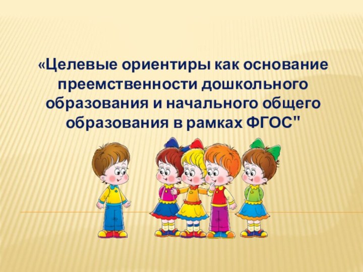 «Целевые ориентиры как основание преемственности дошкольного образования и начального общего образования в рамках ФГОС