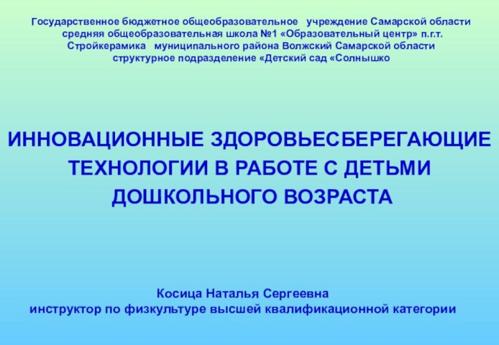 Косица Наталья Сергеевна  инструктор по физкультуре высшей квалификационной категорииИННОВАЦИОННЫЕ ЗДОРОВЬЕСБЕРЕГАЮЩИЕТЕХНОЛОГИИ В