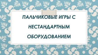 Презентация Пальчиковые игры с нестандартным оборудованием презентация к уроку по развитию речи (младшая группа)