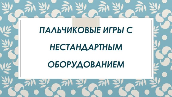 Пальчиковые игры с   нестандартным   оборудованием