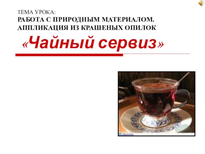 ТЕМА УРОКА: РАБОТА С ПРИРОДНЫМ МАТЕРИАЛОМ. АППЛИКАЦИЯ ИЗ КРАШЕНЫХ ОПИЛОК  «Чайный сервиз»