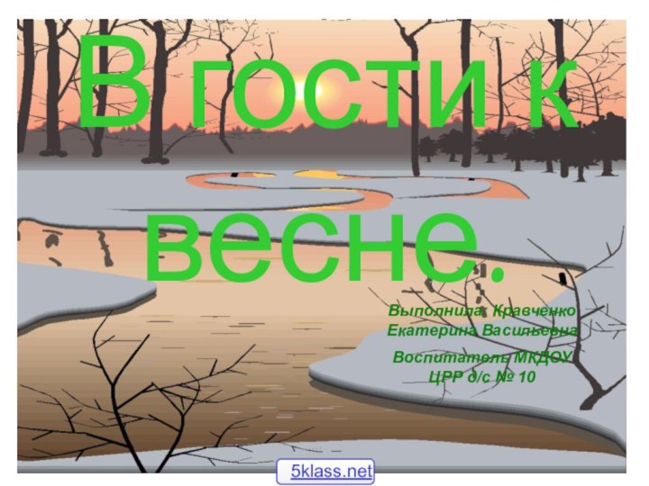 Анатольева Э.В.В гости к весне.Выполнила: Кравченко Екатерина ВасильевнаВоспитатель МКДОУ ЦРР д/с № 10