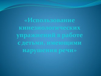 В презентации-докладе рассказывается об использовании кинезиологических упражнений с детьми, которые имеют нарушения речи
